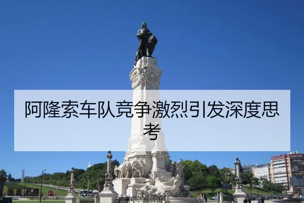 阿隆索车队竞争激烈引发深度思考